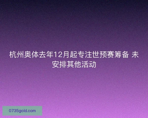 杭州奥体去年12月起专注世预赛筹备 未安排其他活动