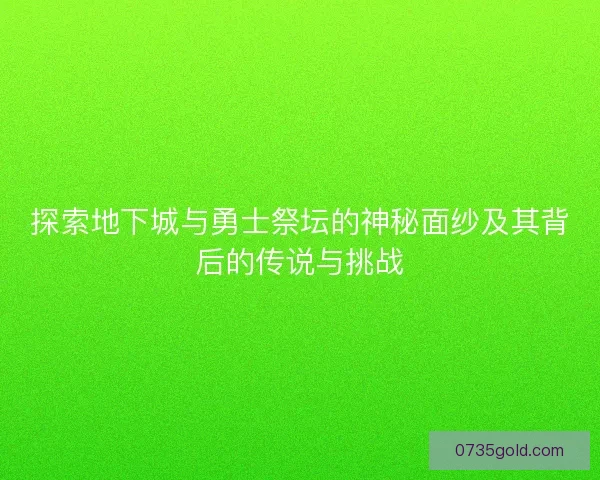 探索地下城与勇士祭坛的神秘面纱及其背后的传说与挑战