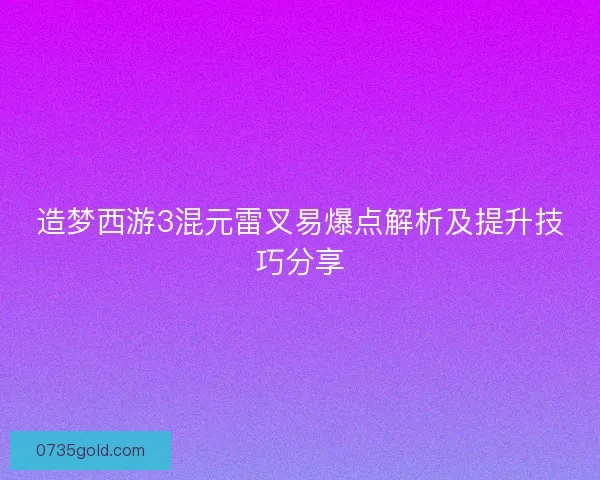 造梦西游3混元雷叉易爆点解析及提升技巧分享