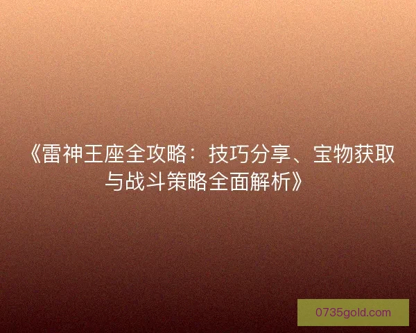 《雷神王座全攻略：技巧分享、宝物获取与战斗策略全面解析》