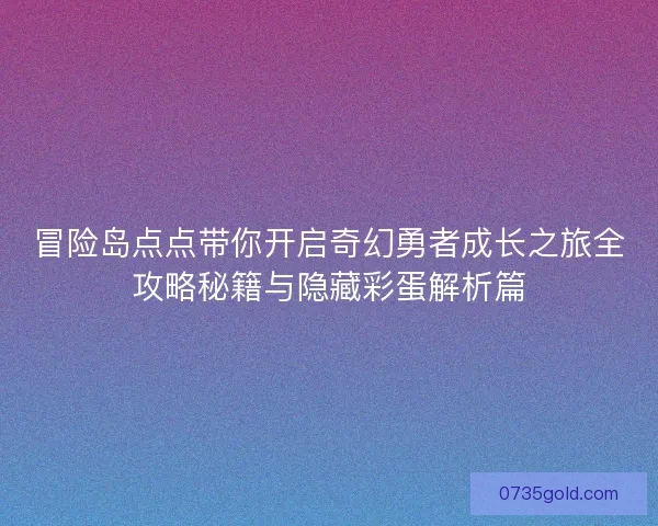 冒险岛点点带你开启奇幻勇者成长之旅全攻略秘籍与隐藏彩蛋解析篇