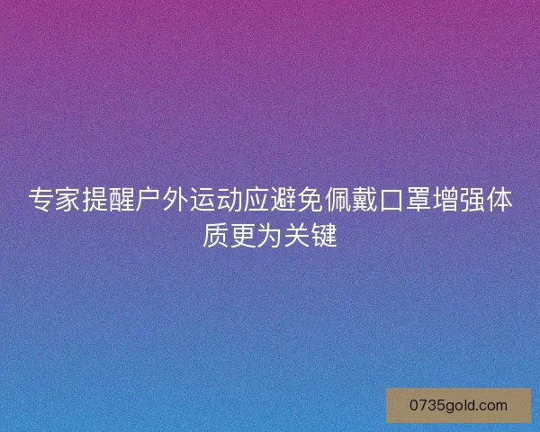 专家提醒户外运动应避免佩戴口罩增强体质更为关键