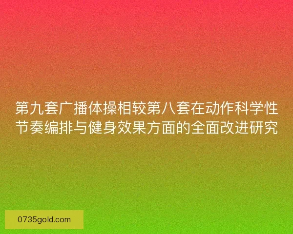 第九套广播体操相较第八套在动作科学性节奏编排与健身效果方面的全面改进研究
