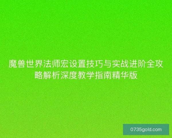 魔兽世界法师宏设置技巧与实战进阶全攻略解析深度教学指南精华版
