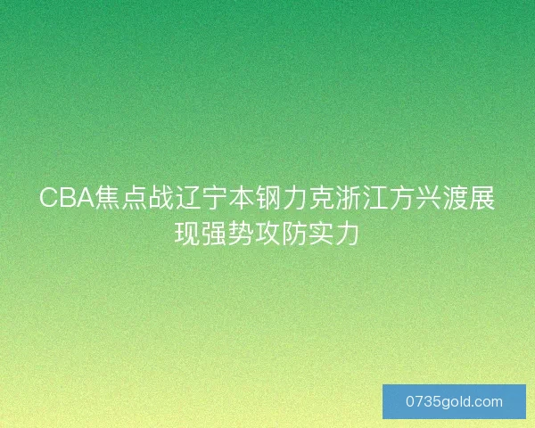 CBA焦点战辽宁本钢力克浙江方兴渡展现强势攻防实力