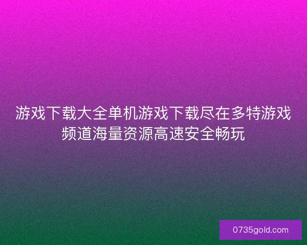 游戏下载大全单机游戏下载尽在多特游戏频道海量资源高速安全畅玩