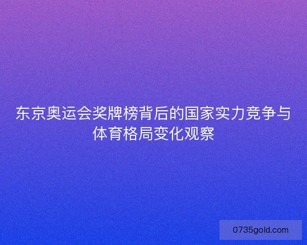 东京奥运会奖牌榜背后的国家实力竞争与体育格局变化观察