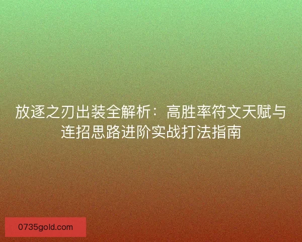 放逐之刃出装全解析：高胜率符文天赋与连招思路进阶实战打法指南