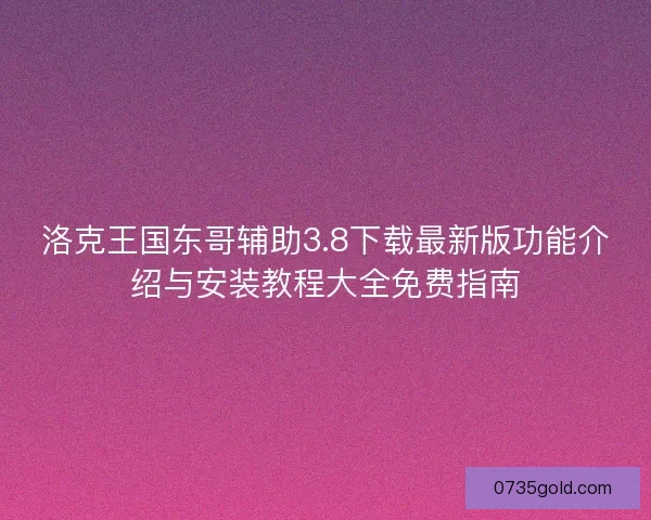 洛克王国东哥辅助3.8下载最新版功能介绍与安装教程大全免费指南