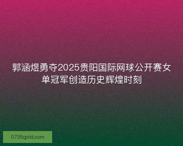 郭涵煜勇夺2025贵阳国际网球公开赛女单冠军创造历史辉煌时刻