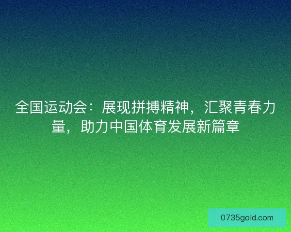 全国运动会：展现拼搏精神，汇聚青春力量，助力中国体育发展新篇章
